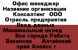 Офис-менеджер › Название организации ­ IT Консалтинг, ООО › Отрасль предприятия ­ Ввод данных › Минимальный оклад ­ 15 000 - Все города Работа » Вакансии   . Алтайский край,Алейск г.